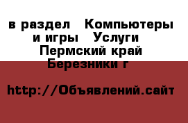  в раздел : Компьютеры и игры » Услуги . Пермский край,Березники г.